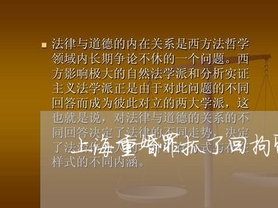 上海重婚罪抓了回拘留吗/2023021581748