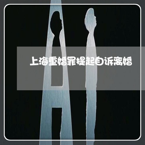 上海重婚罪提起自诉离婚/2023021571625 上海重婚罪提起自诉离婚/2023021571625