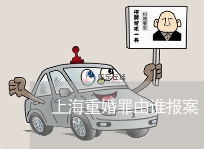 上海重婚罪由谁报案/2023032461482