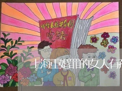 上海重婚罪的女人有孩子吗/2023030250492 上海重婚罪的女人有孩子吗/2023030250492