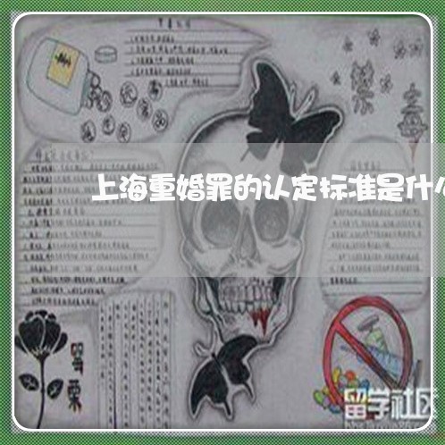 上海重婚罪的认定标准是什么/2023032183737 上海重婚罪的认定标准是什么/2023032183737