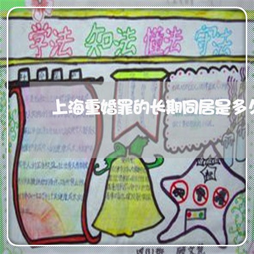 上海重婚罪的长期同居是多久/2023032161682 上海重婚罪的长期同居是多久/2023032161682