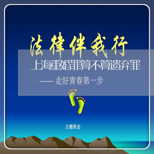 上海重婚罪算不算遗弃罪/2023021449279 上海重婚罪算不算遗弃罪/2023021449279