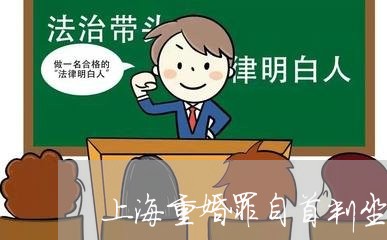 上海重婚罪自首判坐牢吗/2023021527151 上海重婚罪自首判坐牢吗/2023021527151