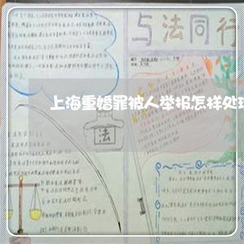 上海重婚罪被人举报怎样处理/2023032136938 上海重婚罪被人举报怎样处理/2023032136938