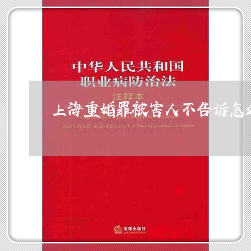 上海重婚罪被害人不告诉怎么办/2023041585038