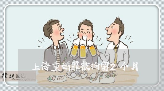 上海重婚罪被拘留2个月/2023021461503