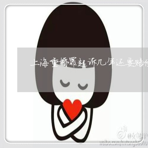 上海重婚罪起诉几年还要赔偿/2023032113715 上海重婚罪起诉几年还要赔偿/2023032113715