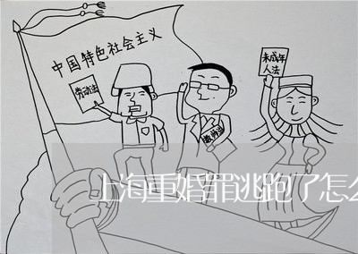 上海重婚罪逃跑了怎么办/2023021595060 上海重婚罪逃跑了怎么办/2023021595060
