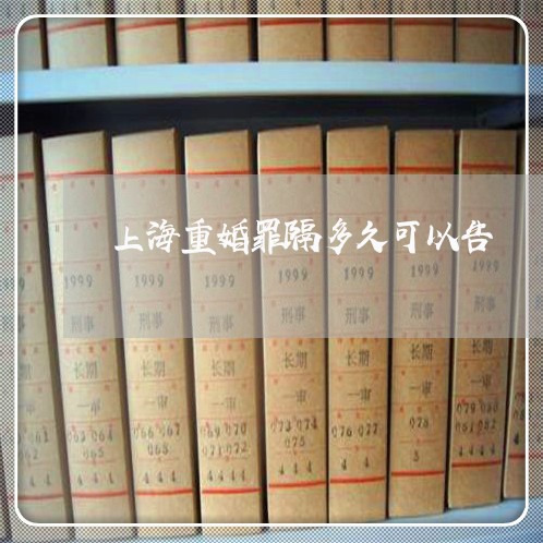 上海重婚罪隔多久可以告/2023021573026 上海重婚罪隔多久可以告/2023021573026