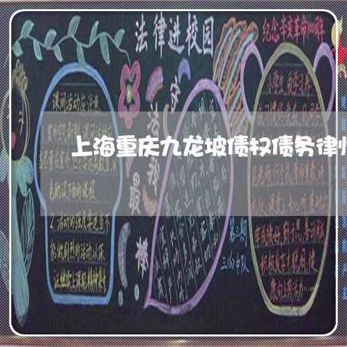 上海重庆九龙坡债权债务律师/2023032114947 上海重庆九龙坡债权债务律师/2023032114947