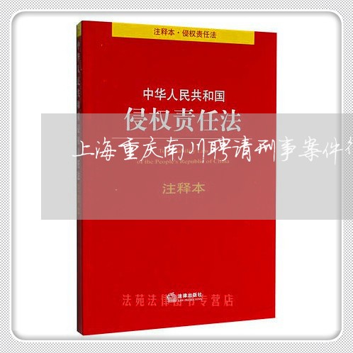 上海重庆南川聘请刑事案件律师/2023041569672