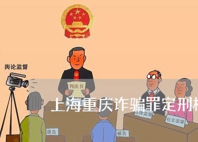 上海重庆诈骗罪定刑标准/2023021427379 上海重庆诈骗罪定刑标准/2023021427379