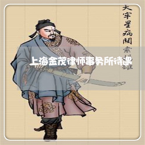 上海金茂律师事务所待遇/2023041061715