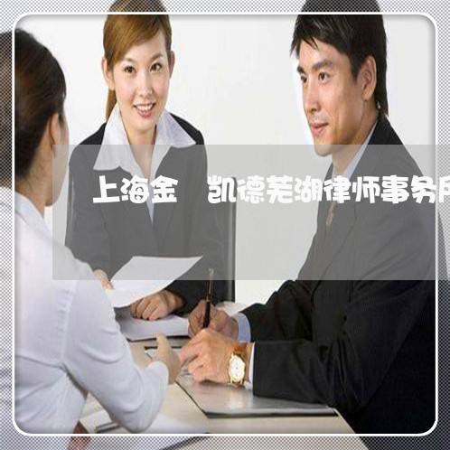 上海金莖凯德芜湖律师事务所/2023032180824 上海金莖凯德芜湖律师事务所/2023032180824