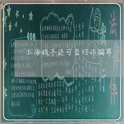 上海钱不还可否订诈骗罪/2023021448360 上海钱不还可否订诈骗罪/2023021448360