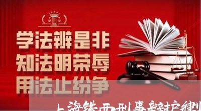 上海铁西刑事辩护律师哪家好/2023032117472