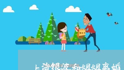 上海银波和姐姐离婚/2023032451514