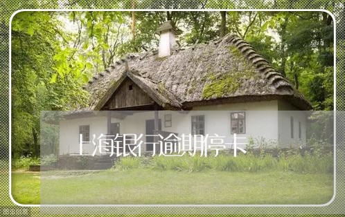 上海银行逾期停卡 上海银行逾期停卡