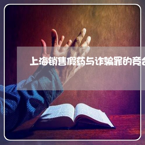 上海销售假药与诈骗罪的竞合/2023032249370 上海销售假药与诈骗罪的竞合/2023032249370