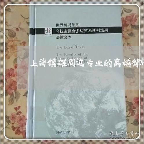 上海镇雄周边专业的离婚律师/2023032248203 上海镇雄周边专业的离婚律师/2023032248203