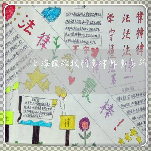 上海镇雄找刑事律师事务所/2023030254725 上海镇雄找刑事律师事务所/2023030254725