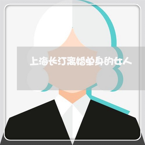 上海长汀离婚单身的女人/2023021473807 上海长汀离婚单身的女人/2023021473807
