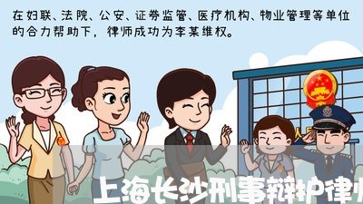 上海长沙刑事辩护律师事务所/2023032227494 上海长沙刑事辩护律师事务所/2023032227494