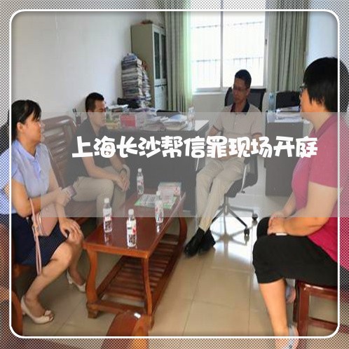 上海长沙帮信罪现场开庭/2023021592705 上海长沙帮信罪现场开庭/2023021592705