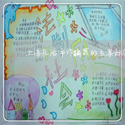 上海长治市诈骗罪的立案标准/2023032215938 上海长治市诈骗罪的立案标准/2023032215938