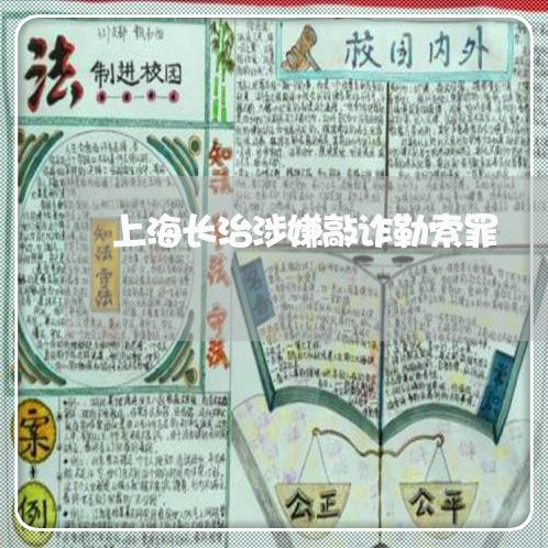 上海长治涉嫌敲诈勒索罪/2023021475158 上海长治涉嫌敲诈勒索罪/2023021475158