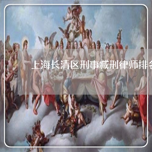 上海长清区刑事减刑律师排名/2023032227261