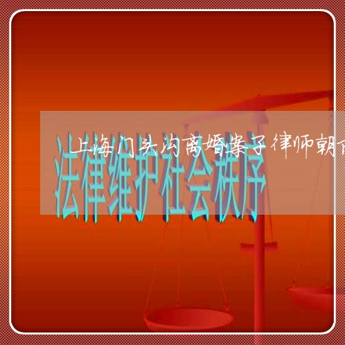 上海门头沟离婚案子律师朝阳/2023032260572 上海门头沟离婚案子律师朝阳/2023032260572