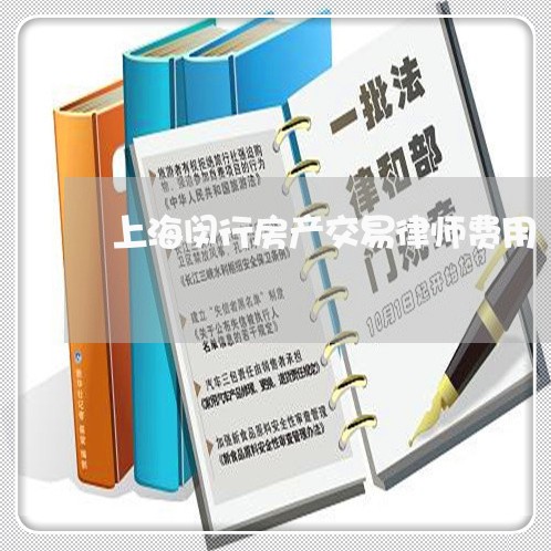 上海闵行房产交易律师费用 上海闵行房产交易律师费用