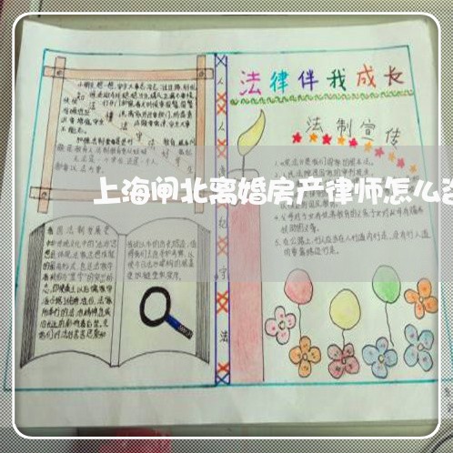 上海闸北离婚房产律师怎么咨询/2023041541693