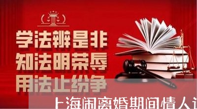 上海闹离婚期间情人该怎么做/2023032286828 上海闹离婚期间情人该怎么做/2023032286828