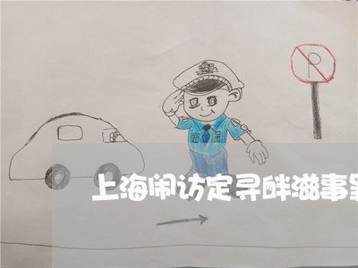 上海闹访定寻衅滋事罪的规定/2023032263036 上海闹访定寻衅滋事罪的规定/2023032263036