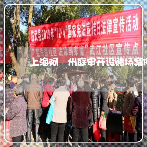 上海阿埧州庭审开设赌场案例/2023032272483 上海阿埧州庭审开设赌场案例/2023032272483