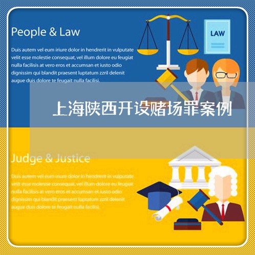 上海陕西开设赌场罪案例/2023021518261 上海陕西开设赌场罪案例/2023021518261