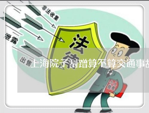 上海院子刮蹭算不算交通事故/2023032160482 上海院子刮蹭算不算交通事故/2023032160482