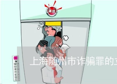 上海随州市诈骗罪的立案标准/2023032172706 上海随州市诈骗罪的立案标准/2023032172706