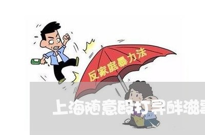 上海随意殴打寻衅滋事罪/2023021528160 上海随意殴打寻衅滋事罪/2023021528160