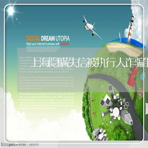 上海隐瞒失信被执行人诈骗罪/2023032130360 上海隐瞒失信被执行人诈骗罪/2023032130360