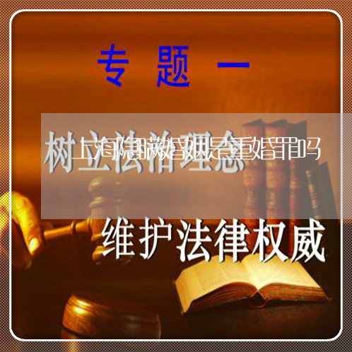 上海隐瞒婚姻是重婚罪吗/2023041074515