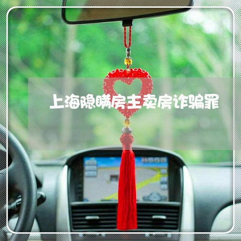 上海隐瞒房主卖房诈骗罪/2023021571693 上海隐瞒房主卖房诈骗罪/2023021571693