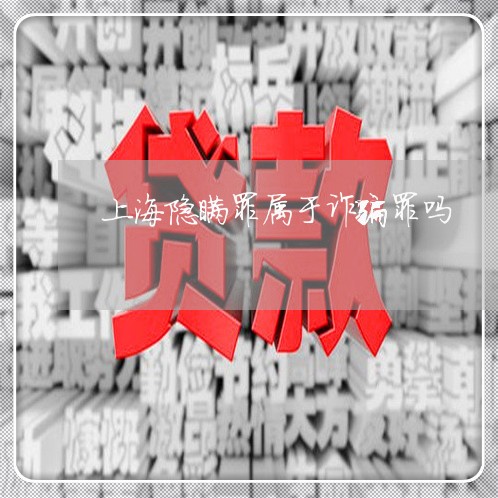 上海隐瞒罪属于诈骗罪吗/2023021517038 上海隐瞒罪属于诈骗罪吗/2023021517038