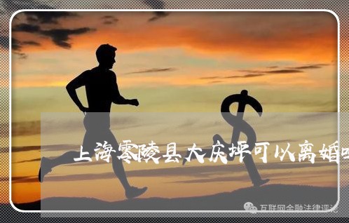 上海零陵县大庆坪可以离婚吗/2023032117150 上海零陵县大庆坪可以离婚吗/2023032117150