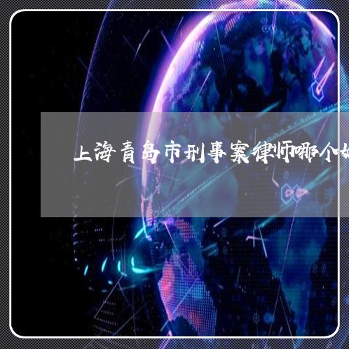 上海青岛市刑事案律师哪个好/2023032158583 上海青岛市刑事案律师哪个好/2023032158583