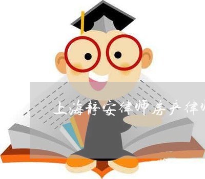 上海静安律师房产律师事务所/2023032180583 上海静安律师房产律师事务所/2023032180583
