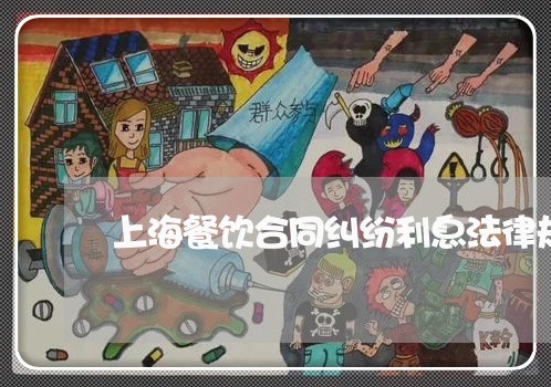 上海餐饮合同纠纷利息法律规定 上海餐饮合同纠纷利息法律规定